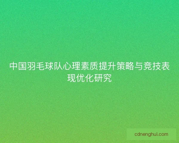 中国羽毛球队心理素质提升策略与竞技表现优化研究